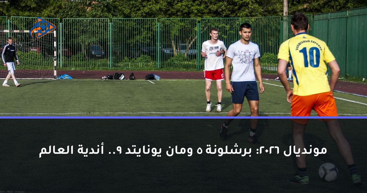 مونديال 2026: برشلونة 5 ومان يونايتد 9.. أندية العالم
