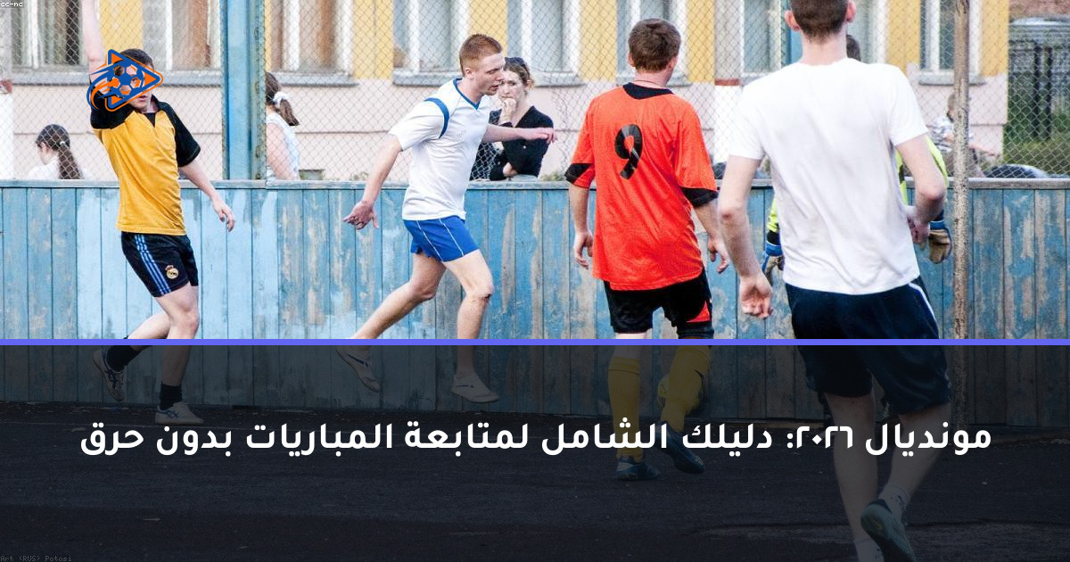 مونديال 2026: دليلك الشامل لمتابعة المباريات بدون حرق