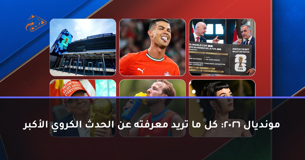 مونديال 2026: كل ما تريد معرفته عن الحدث الكروي الأكبر