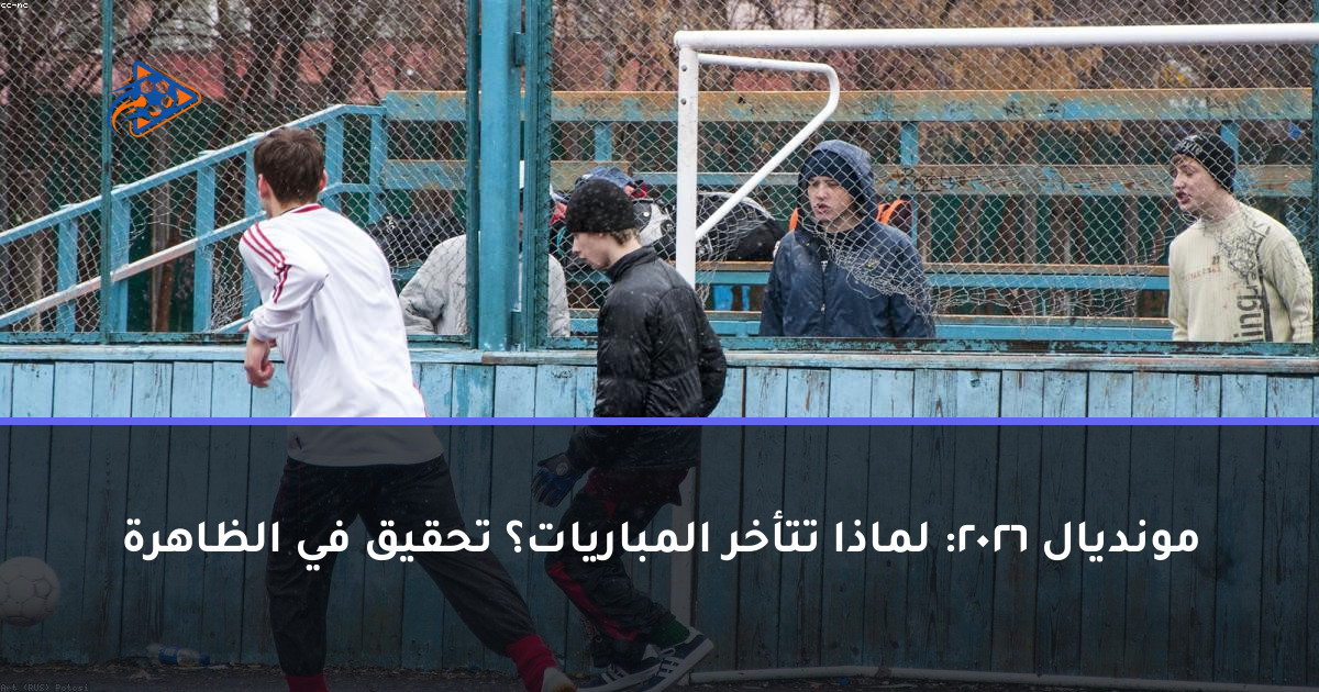 مونديال 2026: لماذا تتأخر المباريات؟ تحقيق في الظاهرة