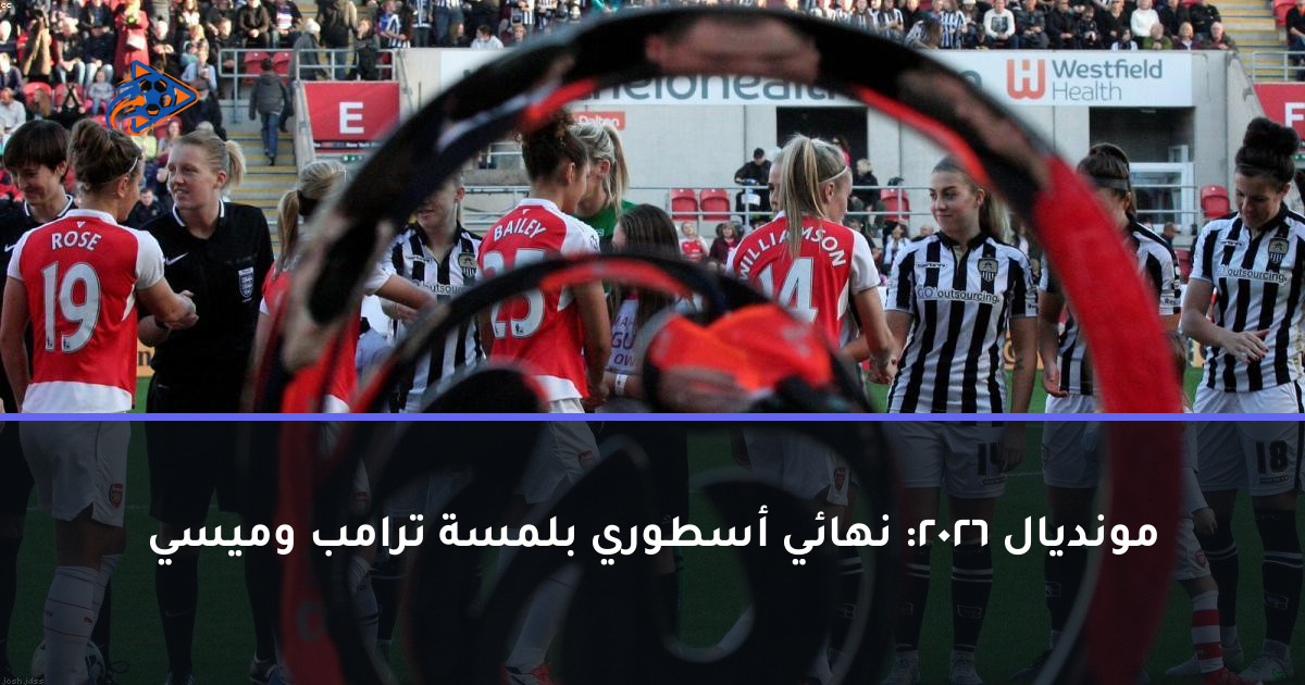 مونديال 2026: نهائي أسطوري بلمسة ترامب وميسي