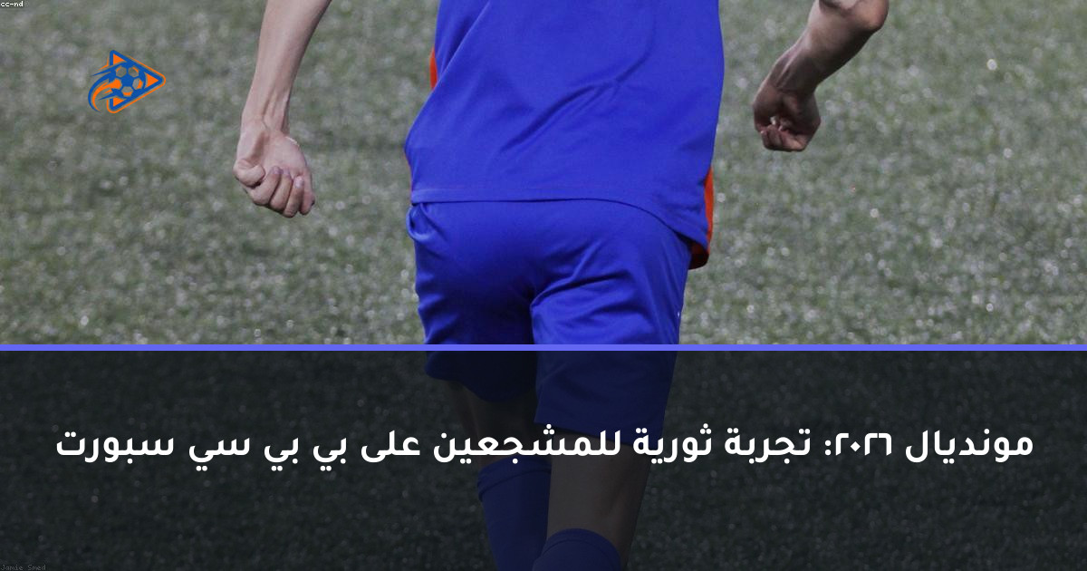 مونديال 2026: تجربة ثورية للمشجعين على بي بي سي سبورت