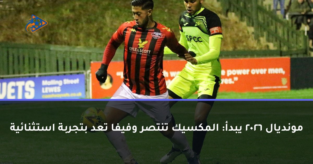 مونديال 2026 يبدأ: المكسيك تنتصر وفيفا تعد بتجربة استثنائية