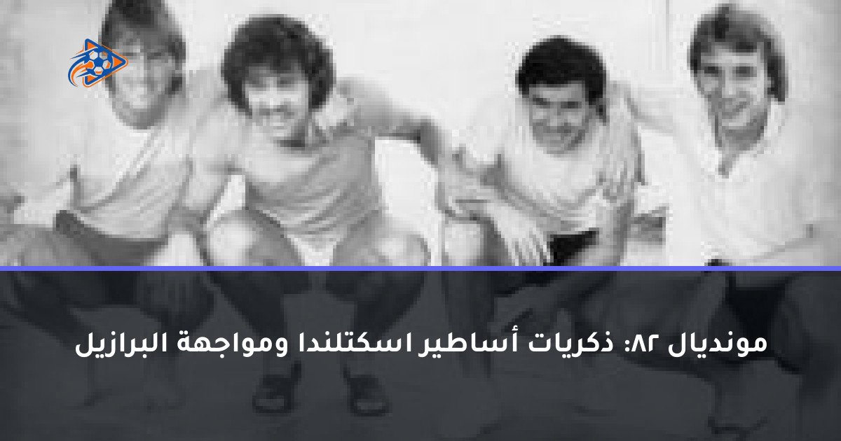 مونديال 82: ذكريات أساطير اسكتلندا ومواجهة البرازيل