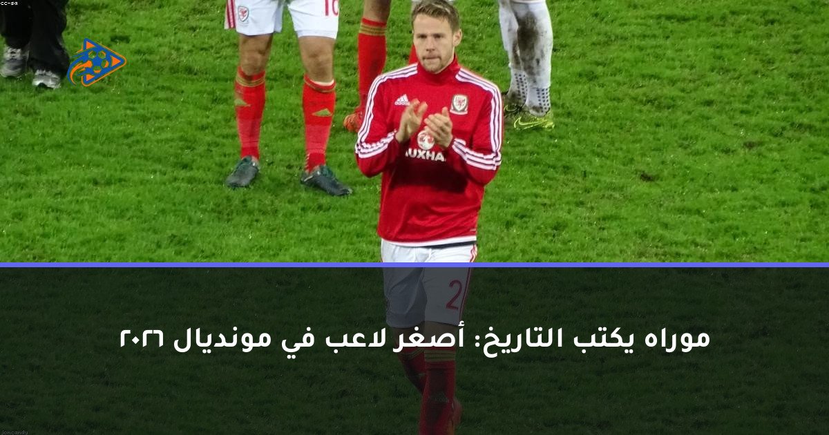 موراه يكتب التاريخ: أصغر لاعب في مونديال 2026