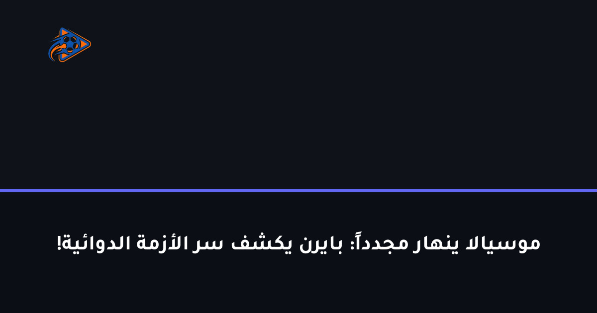 موسيالا ينهار مجدداً: بايرن يكشف سر الأزمة الدوائية!