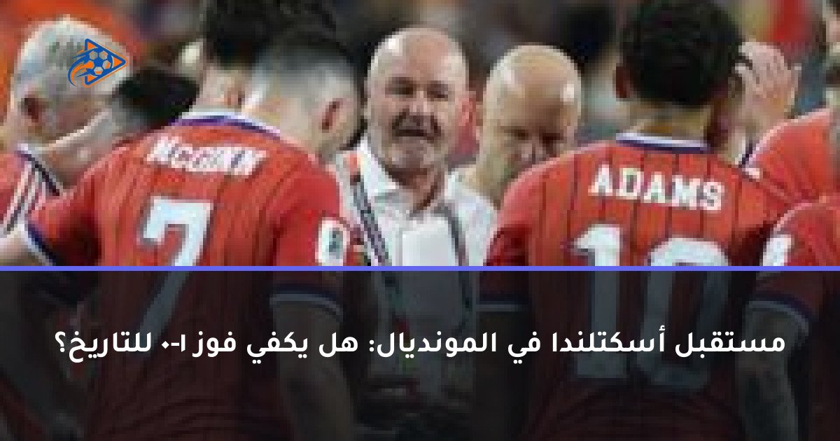 مستقبل أسكتلندا في المونديال: هل يكفي فوز 1-0 للتاريخ؟