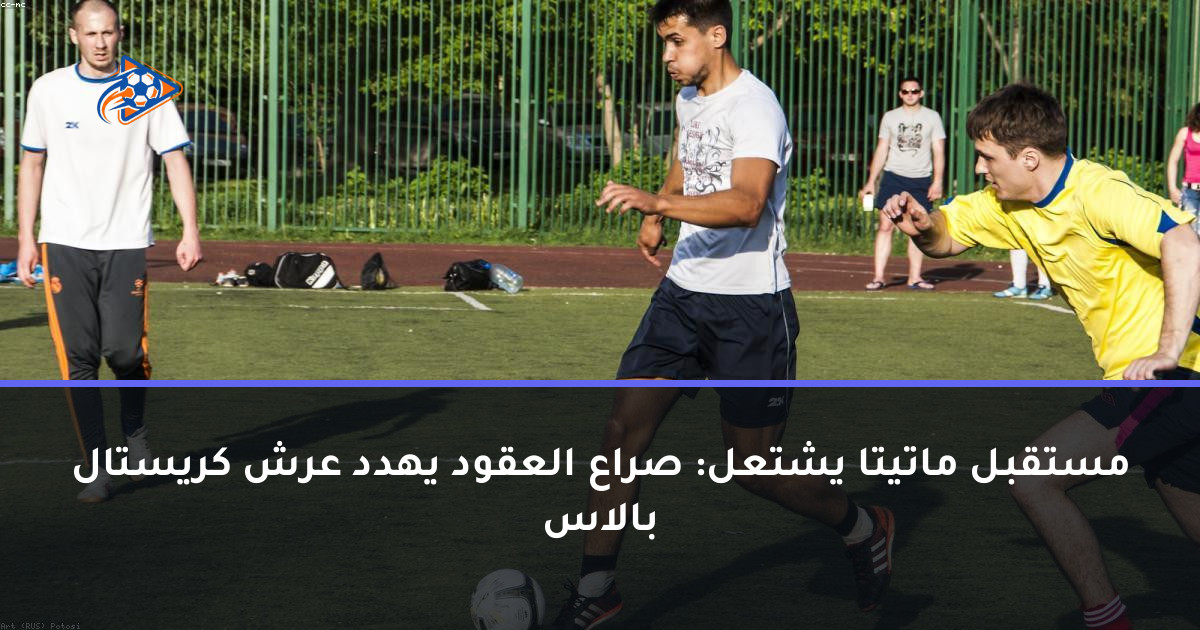 مستقبل ماتيتا يشتعل: صراع العقود يهدد عرش كريستال بالاس
