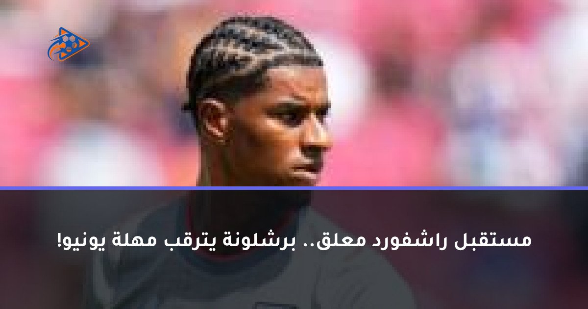 مستقبل راشفورد معلق.. برشلونة يترقب مهلة يونيو!