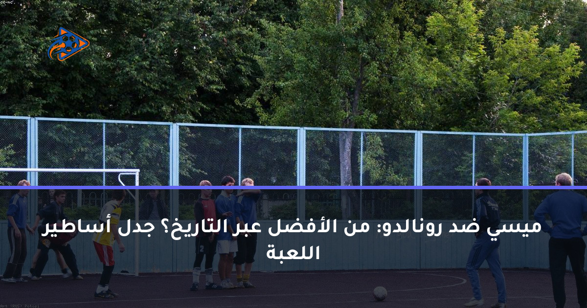 ميسي ضد رونالدو: من الأفضل عبر التاريخ؟ جدل أساطير اللعبة