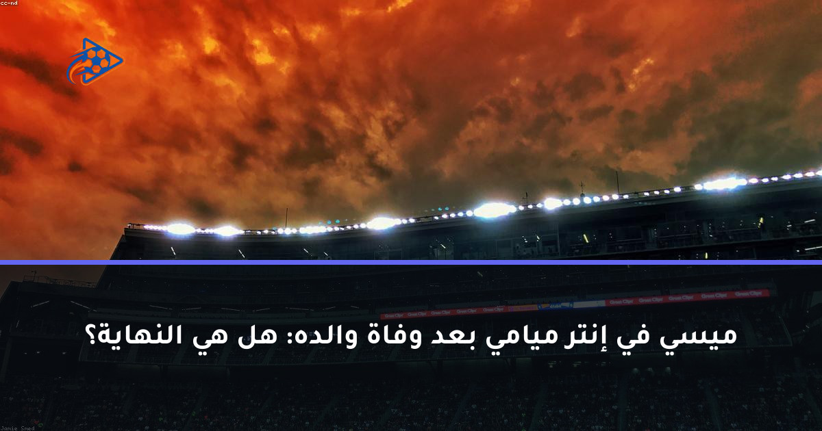 ميسي في إنتر ميامي بعد وفاة والده: هل هي النهاية؟