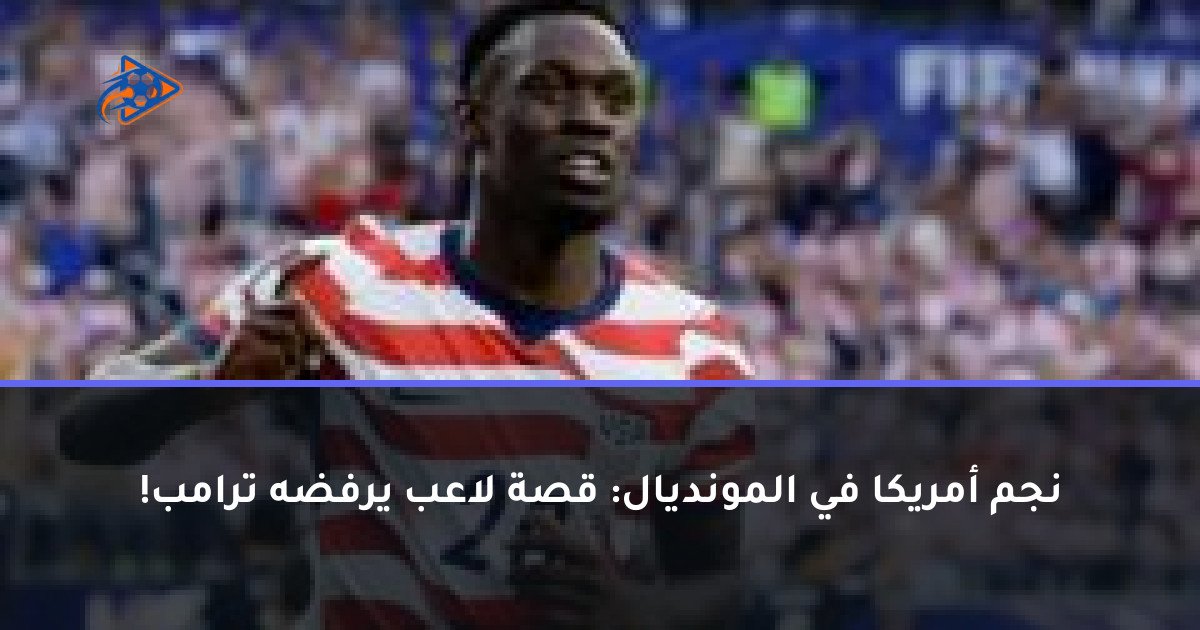 نجم أمريكا في المونديال: قصة لاعب يرفضه ترامب!