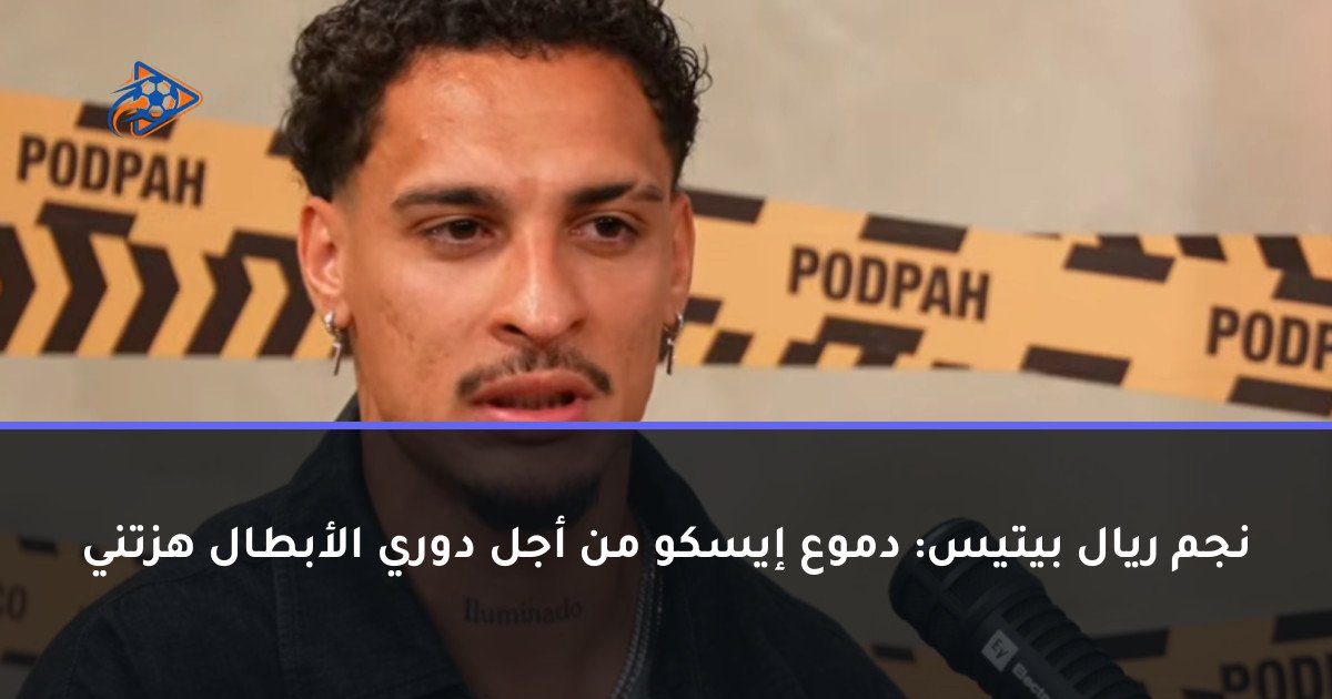 نجم ريال بيتيس: دموع إيسكو من أجل دوري الأبطال هزتني
