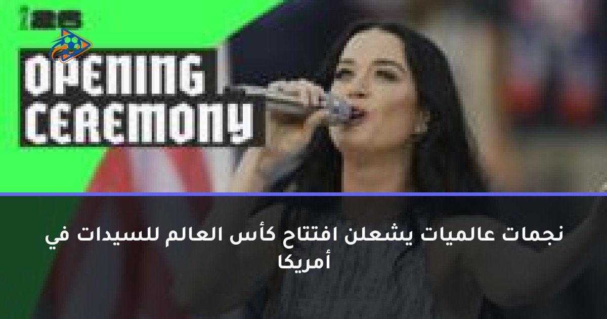 نجمات عالميات يشعلن افتتاح كأس العالم للسيدات في أمريكا