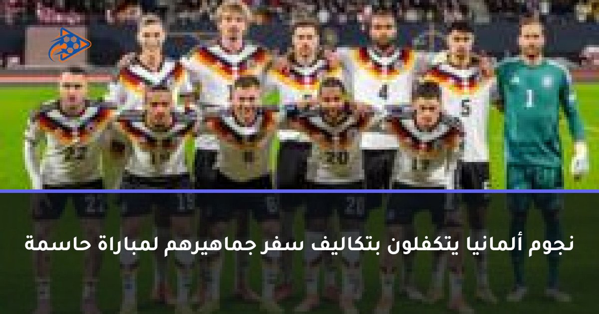 نجوم ألمانيا يتكفلون بتكاليف سفر جماهيرهم لمباراة حاسمة