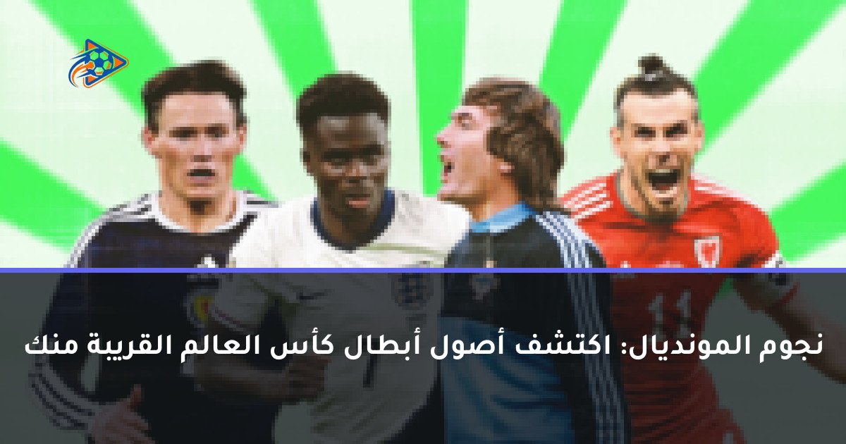 نجوم المونديال: اكتشف أصول أبطال كأس العالم القريبة منك