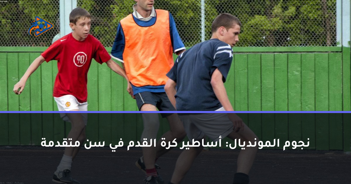 نجوم المونديال: أساطير كرة القدم في سن متقدمة