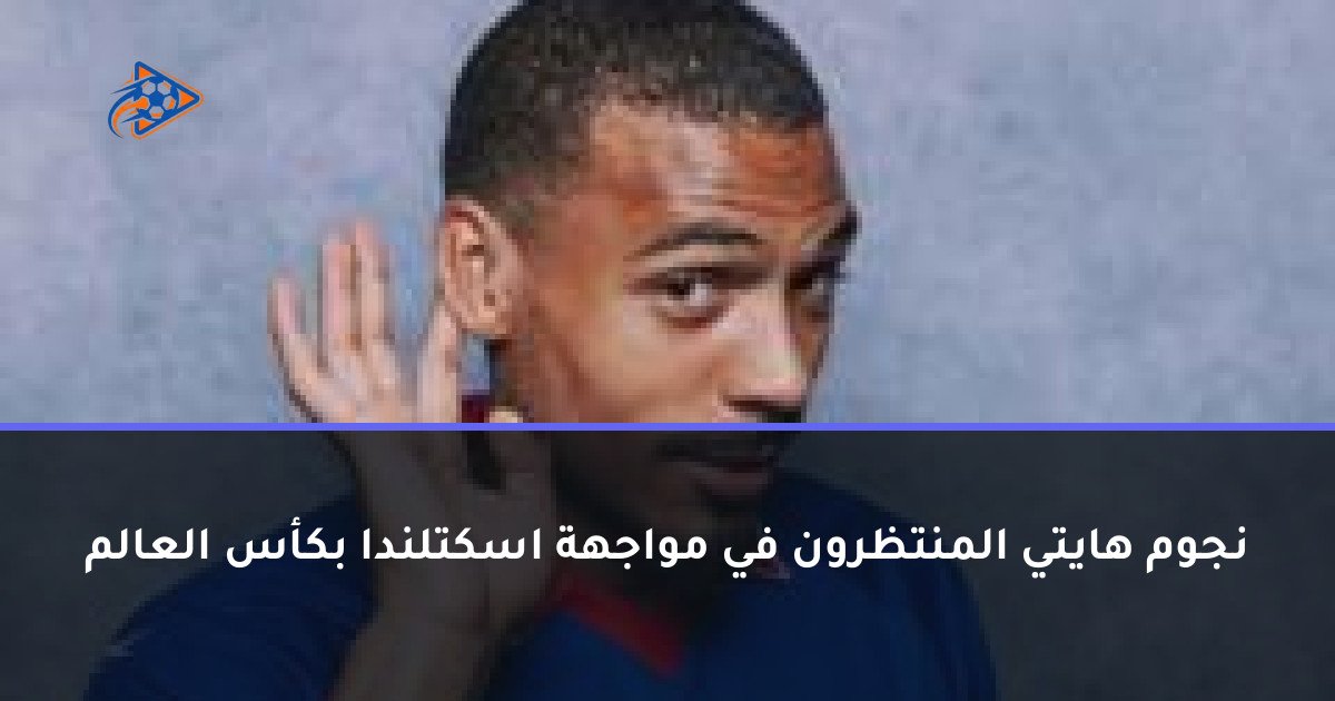 نجوم هايتي المنتظرون في مواجهة اسكتلندا بكأس العالم