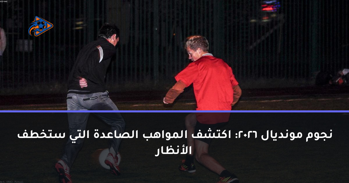 نجوم مونديال 2026: اكتشف المواهب الصاعدة التي ستخطف الأنظار