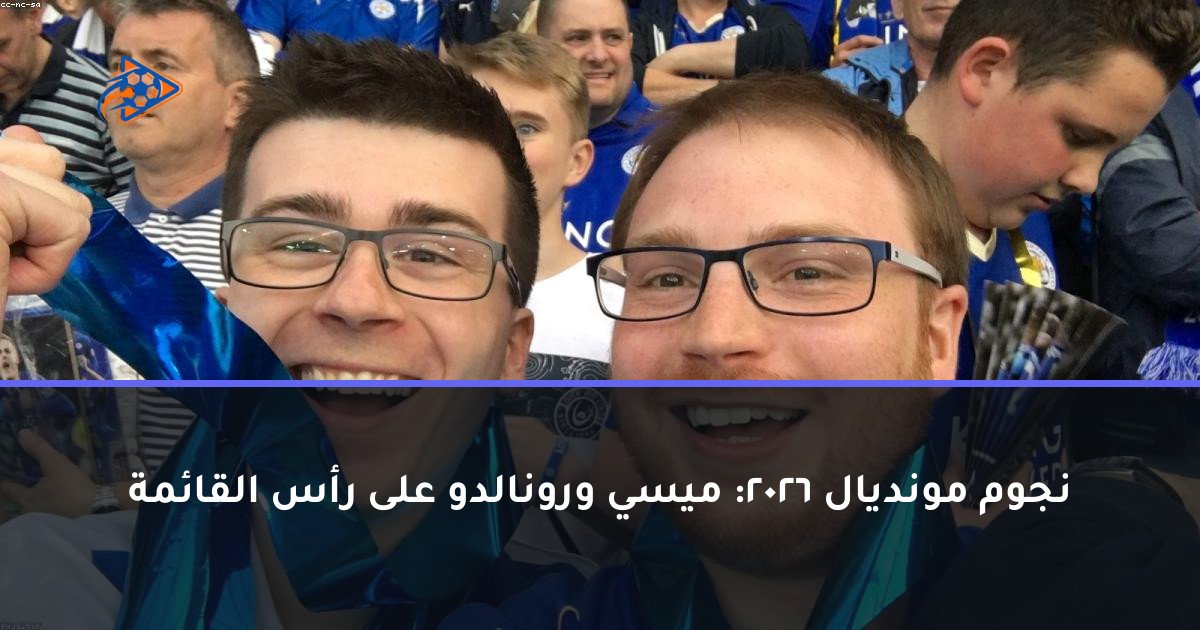 نجوم مونديال 2026: ميسي ورونالدو على رأس القائمة