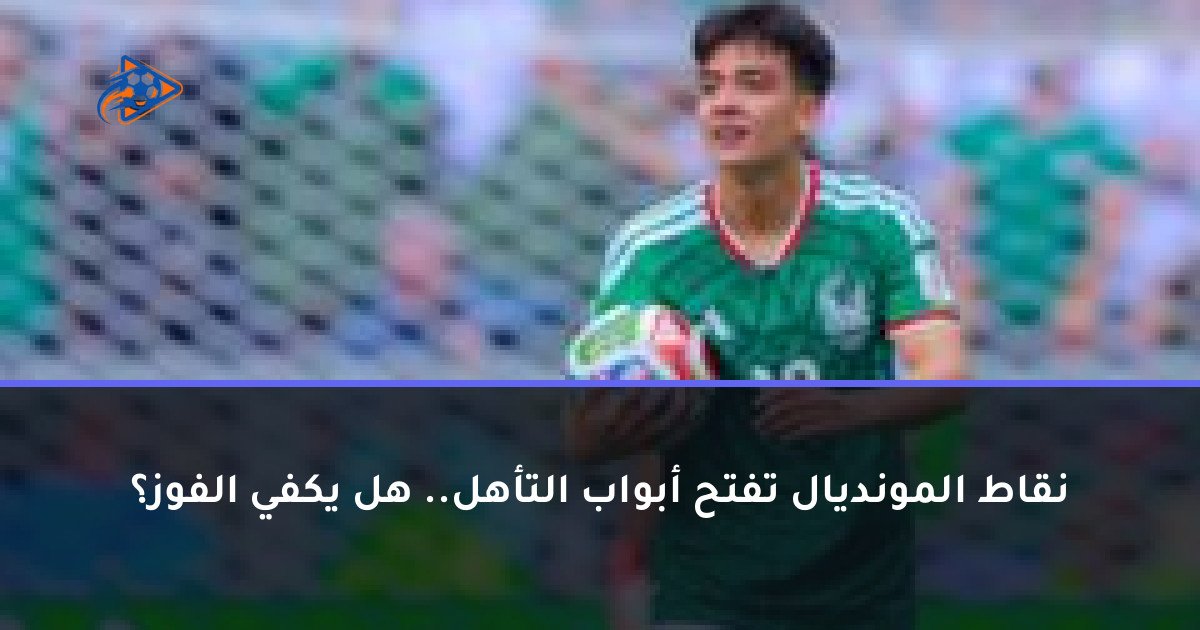 نقاط المونديال تفتح أبواب التأهل.. هل يكفي الفوز؟