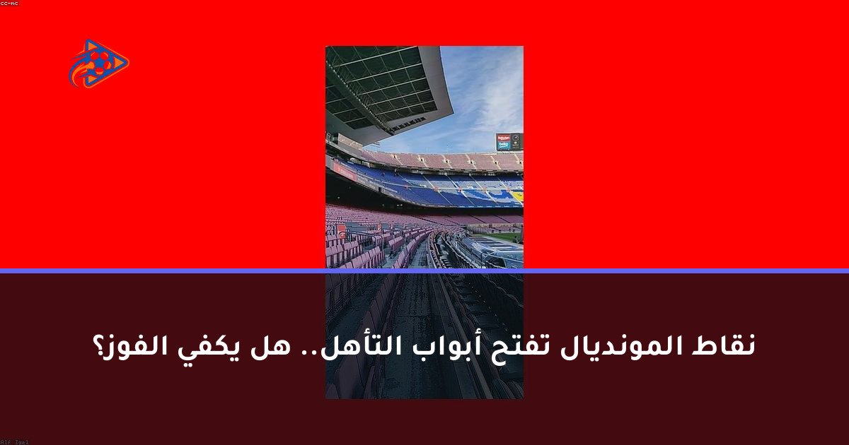 نقاط المونديال تفتح أبواب التأهل.. هل يكفي الفوز؟