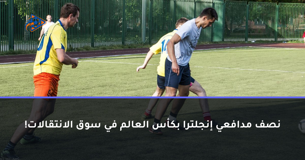 نصف مدافعي إنجلترا بكأس العالم في سوق الانتقالات!
