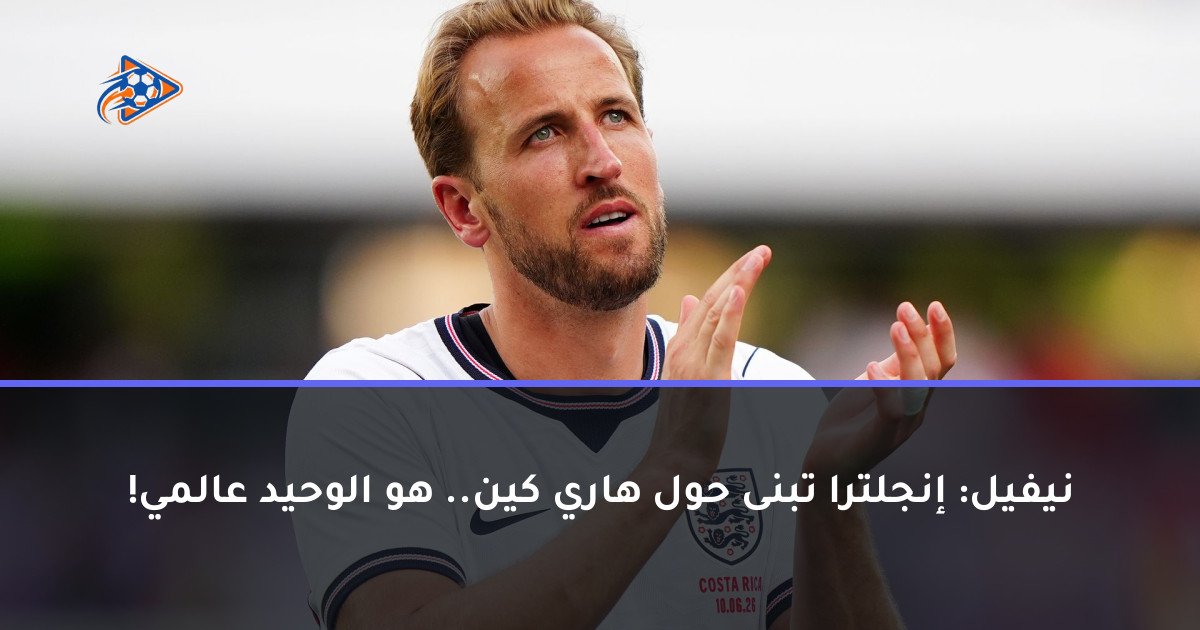 نيفيل: إنجلترا تبنى حول هاري كين.. هو الوحيد عالمي!
