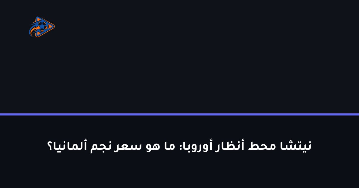 نيتشا محط أنظار أوروبا: ما هو سعر نجم ألمانيا؟