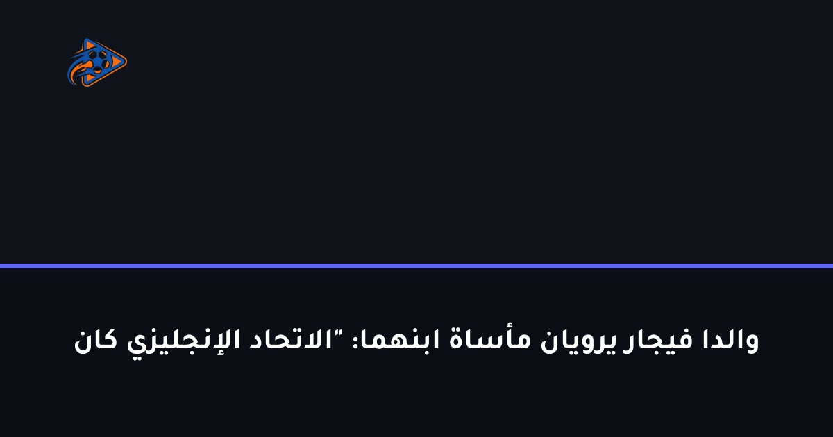 والدا فيجار يرويان مأساة ابنهما: "الاتحاد الإنجليزي كان