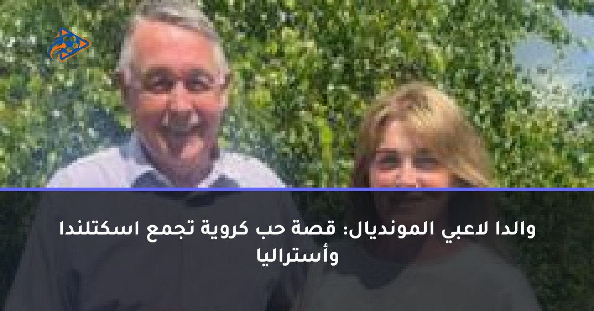 والدا لاعبي المونديال: قصة حب كروية تجمع اسكتلندا وأستراليا