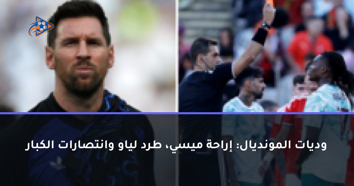 وديات المونديال: إراحة ميسي، طرد لياو وانتصارات الكبار