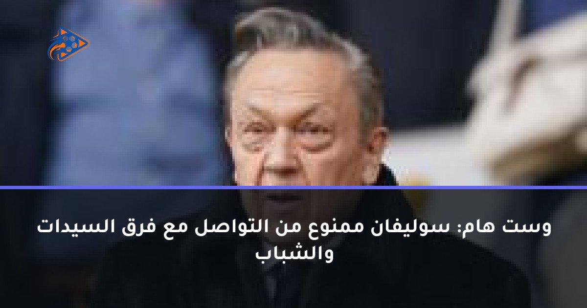 وست هام: سوليفان ممنوع من التواصل مع فرق السيدات والشباب