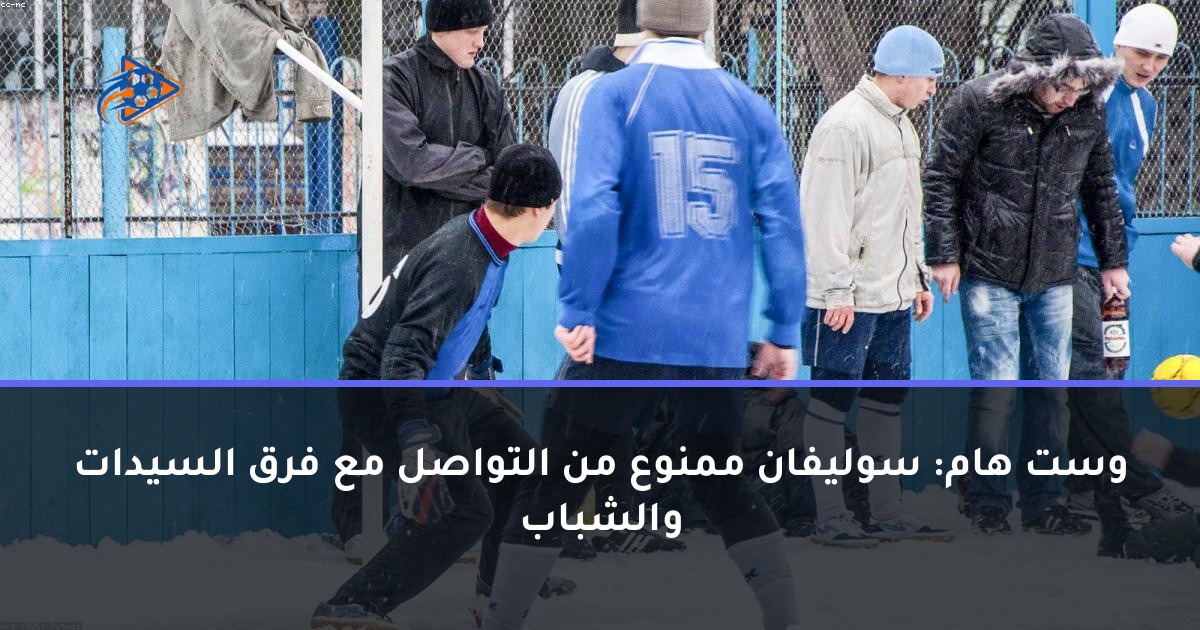 وست هام: سوليفان ممنوع من التواصل مع فرق السيدات والشباب