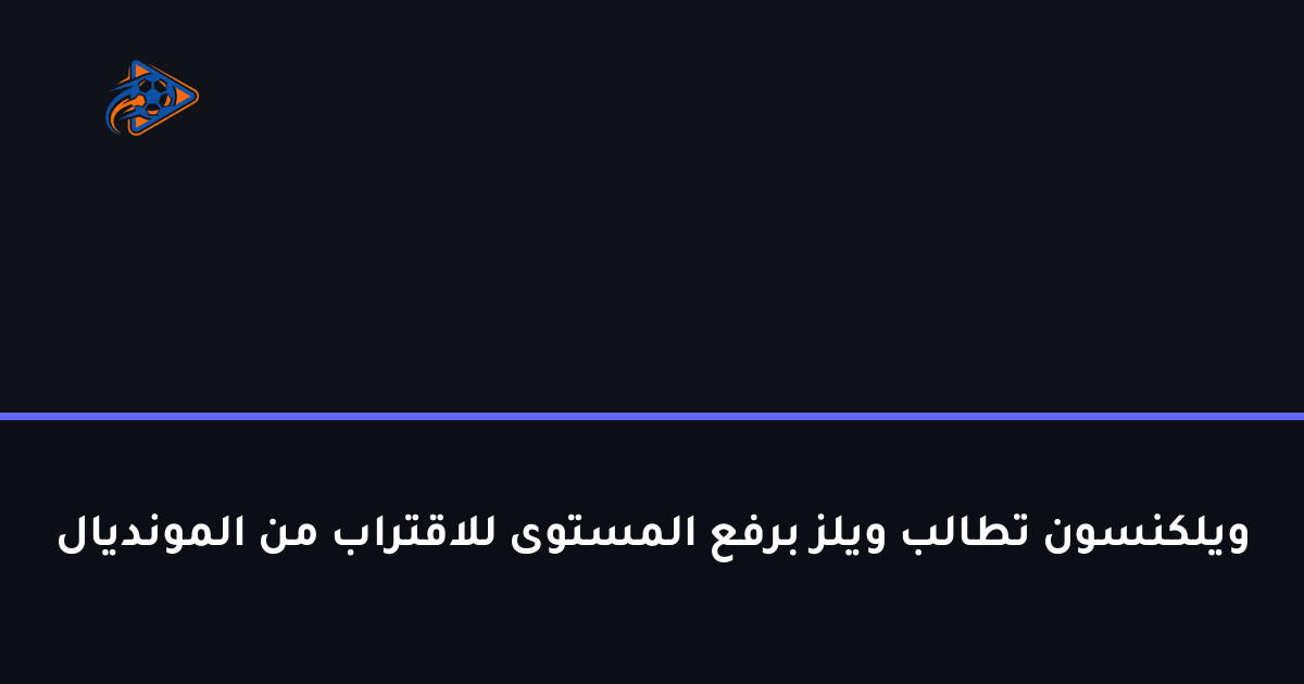 ويلكنسون تطالب ويلز برفع المستوى للاقتراب من المونديال
