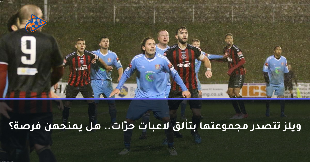 ويلز تتصدر مجموعتها بتألق لاعبات حرّات.. هل يمنحهن فرصة؟