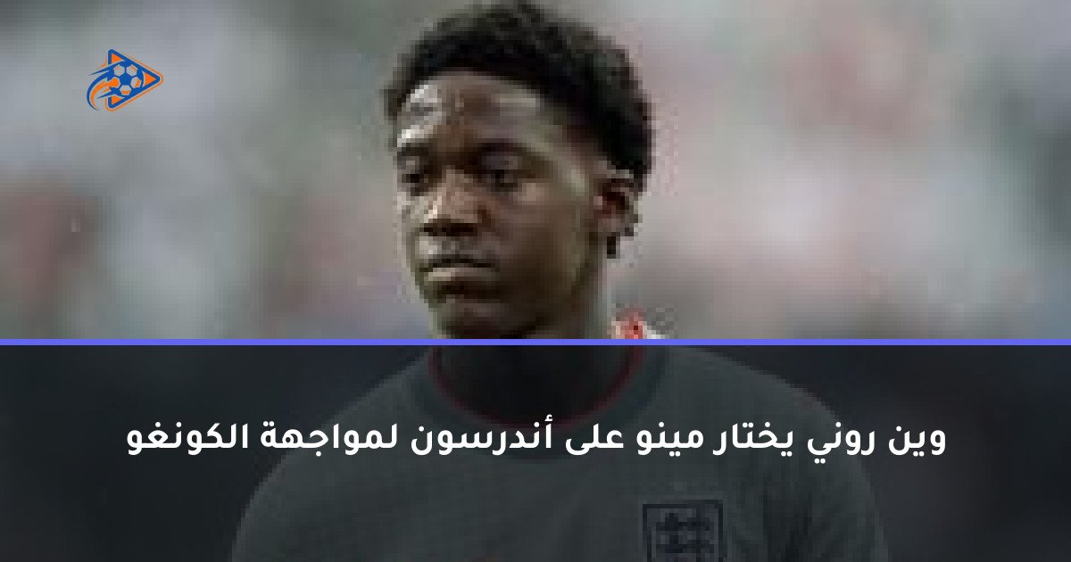 وين روني يختار مينو على أندرسون لمواجهة الكونغو