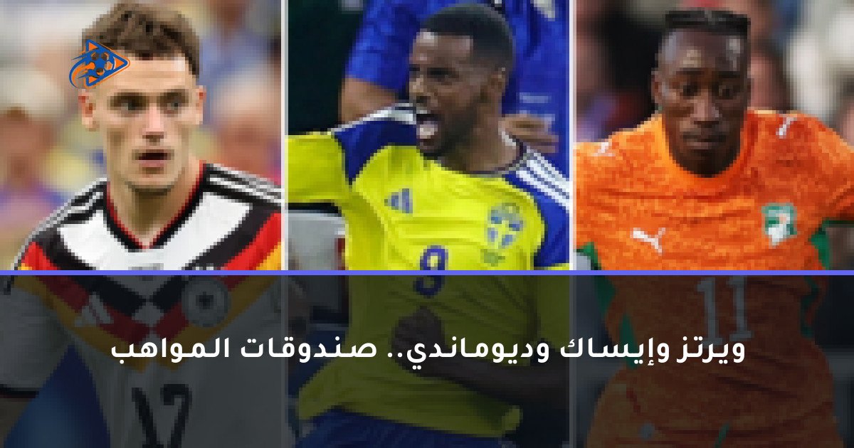 ويـرتـز وإيـسـاك وديـومـانـدي.. صـنـدوقـات الـمـواهـب