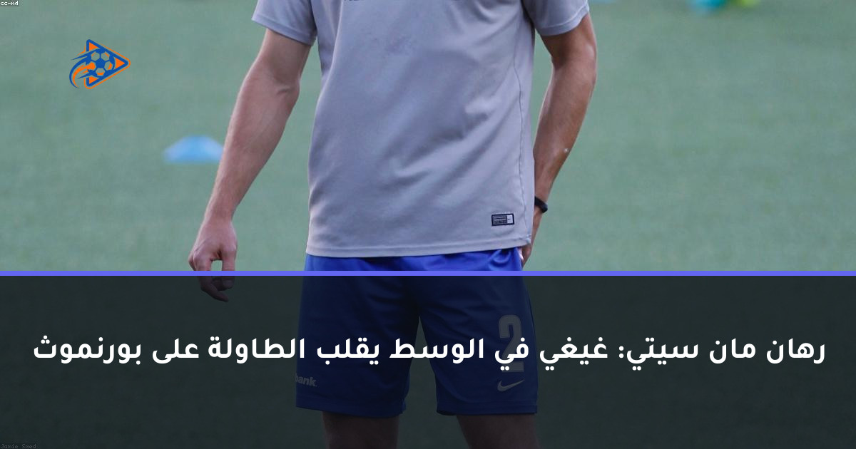 رهان مان سيتي: غيغي في الوسط يقلب الطاولة على بورنموث