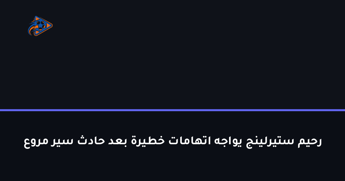 رحيم ستيرلينج يواجه اتهامات خطيرة بعد حادث سير مروع