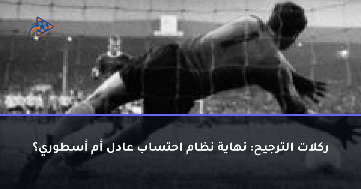 ركلات الترجيح: نهاية نظام احتساب عادل أم أسطوري؟