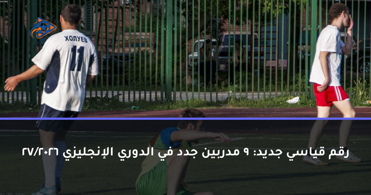 رقم قياسي جديد: 9 مدربين جدد في الدوري الإنجليزي 2026/27