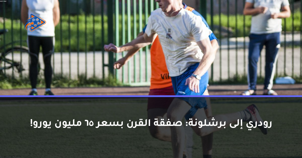 رودري إلى برشلونة: صفقة القرن بسعر 65 مليون يورو!