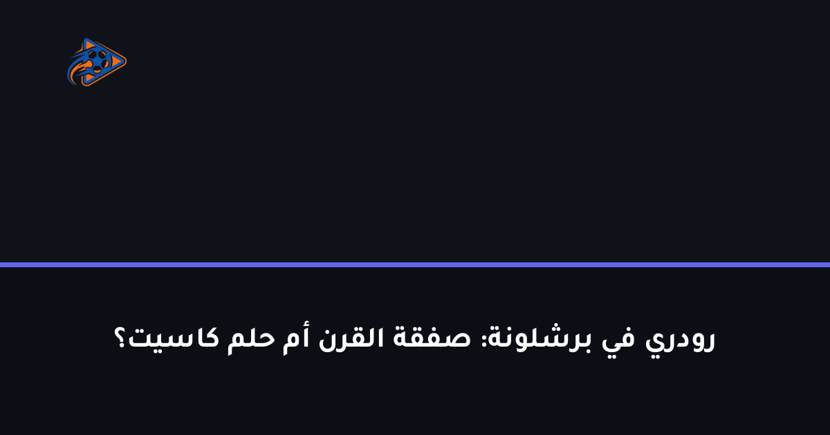 رودري في برشلونة: صفقة القرن أم حلم كاسيت؟
