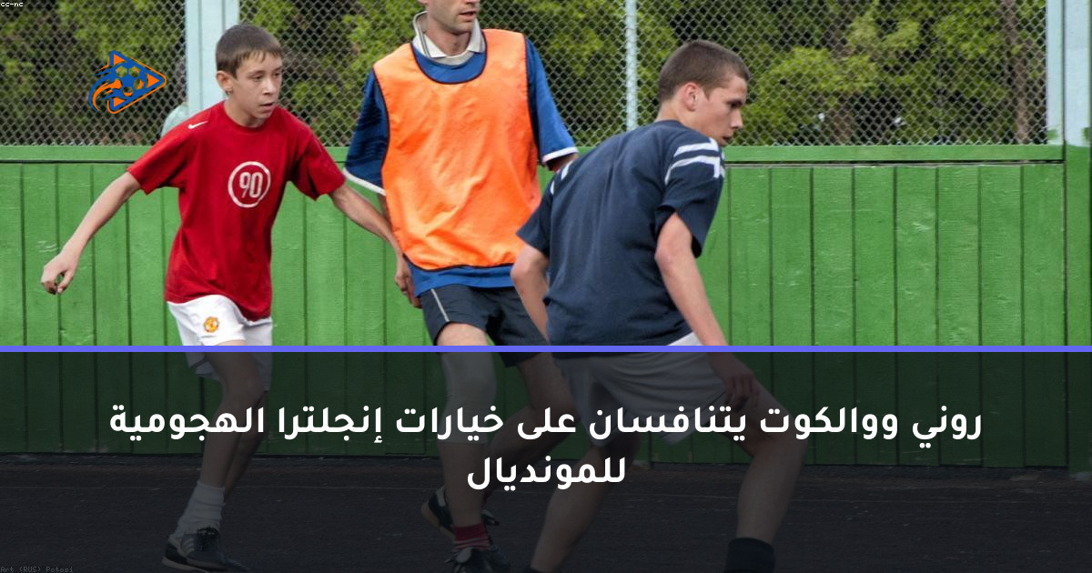 روني ووالكوت يتنافسان على خيارات إنجلترا الهجومية للمونديال
