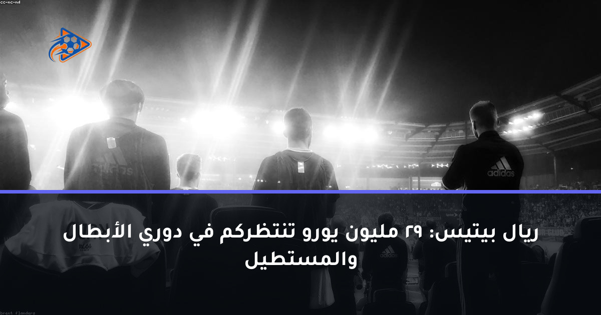 ريال بيتيس: 29 مليون يورو تنتظركم في دوري الأبطال والمستطيل
