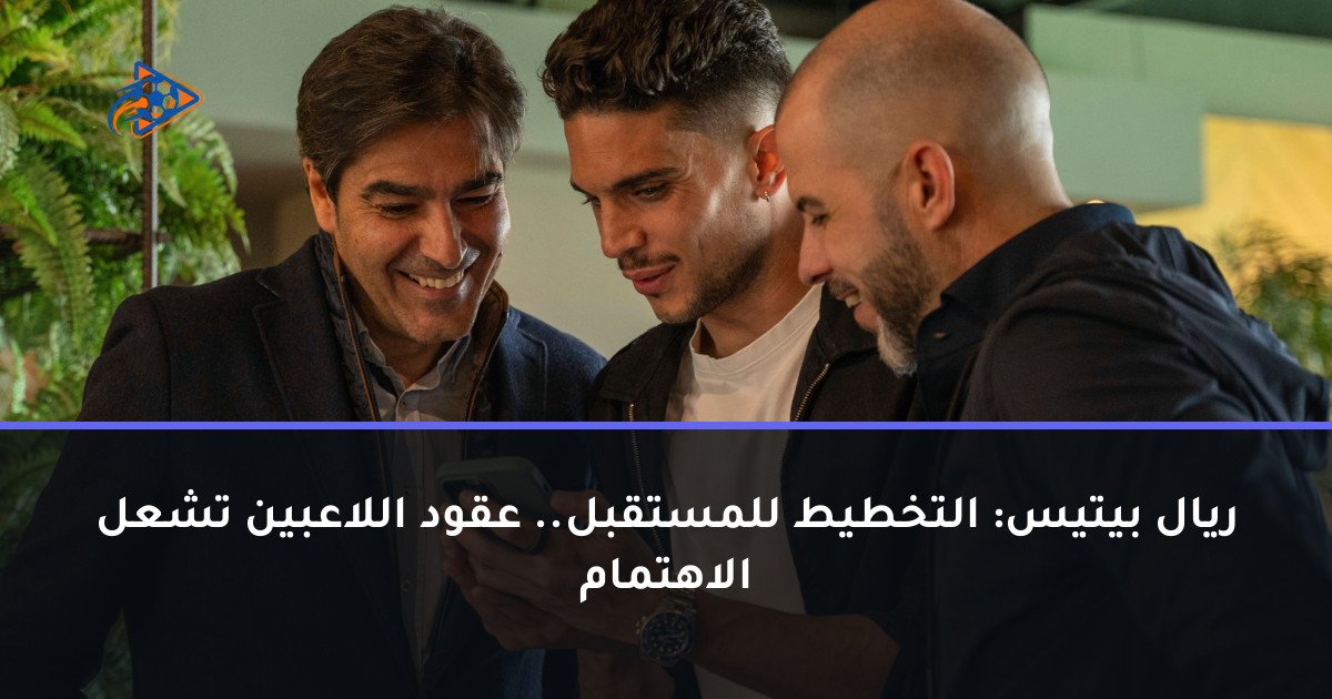 ريال بيتيس: التخطيط للمستقبل.. عقود اللاعبين تشعل الاهتمام