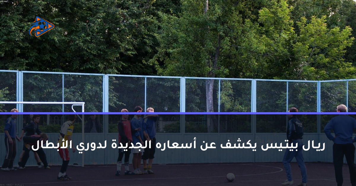 ريـال بيتـيس يكشف عن أسعاره الجديدة لدوري الأبطال