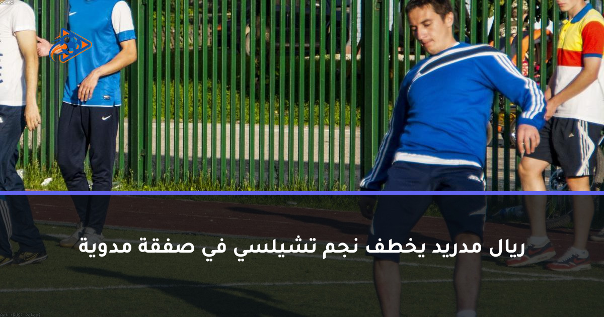 ريال مدريد يخطف نجم تشيلسي في صفقة مدوية