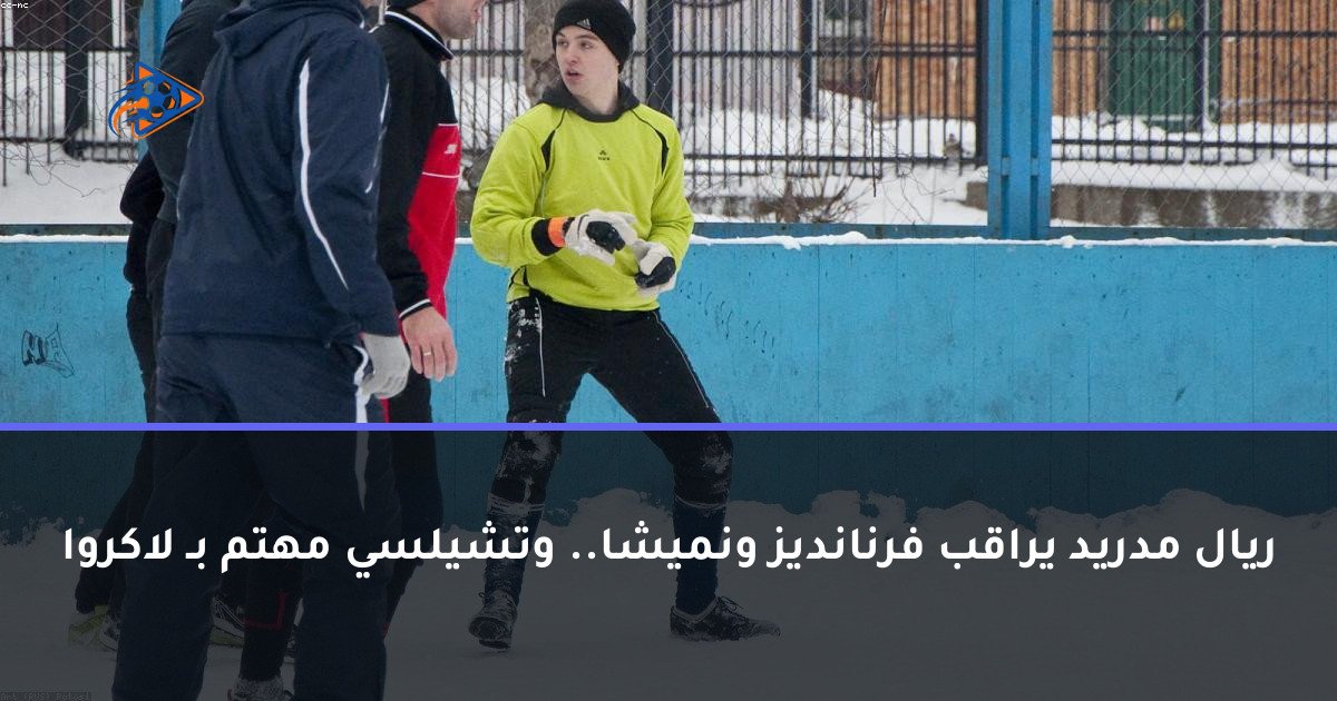 ريال مدريد يراقب فرنانديز ونميشا.. وتشيلسي مهتم بـ لاكروا